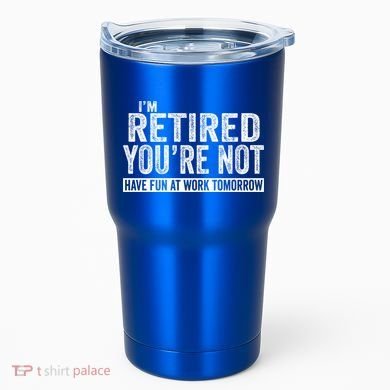 I'm Retired You're Not Have Fun At Work Tomorrow Gift Tumbler