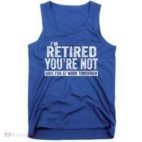 I'm Retired You're Not Have Fun At Work Tomorrow Gift Tank Top thumb 0