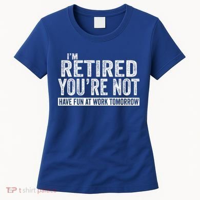I'm Retired You're Not Have Fun At Work Tomorrow Gift Women's T-Shirt