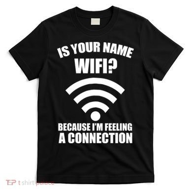 Is Your Name Wifi Because I'm Feeling A Connection T-Shirt