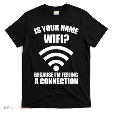 Is Your Name Wifi Because I'm Feeling A Connection T-Shirt