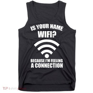 Is Your Name Wifi Because I'm Feeling A Connection Tank Top