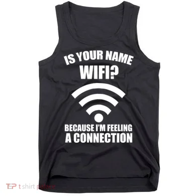Is Your Name Wifi Because I'm Feeling A Connection Tank Top
