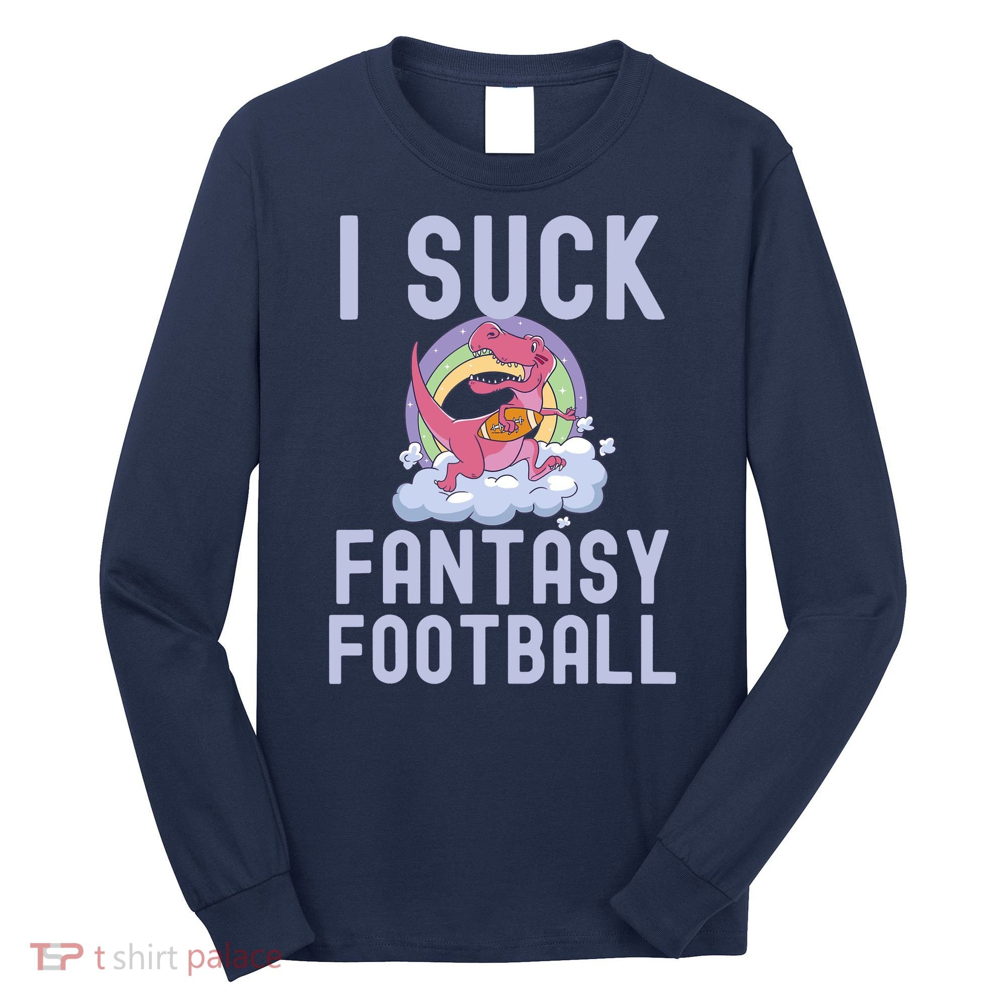 I SUCK AT FANTASY FOOTBALL TREX RAINBOW LOSER Long Sleeve Shirt