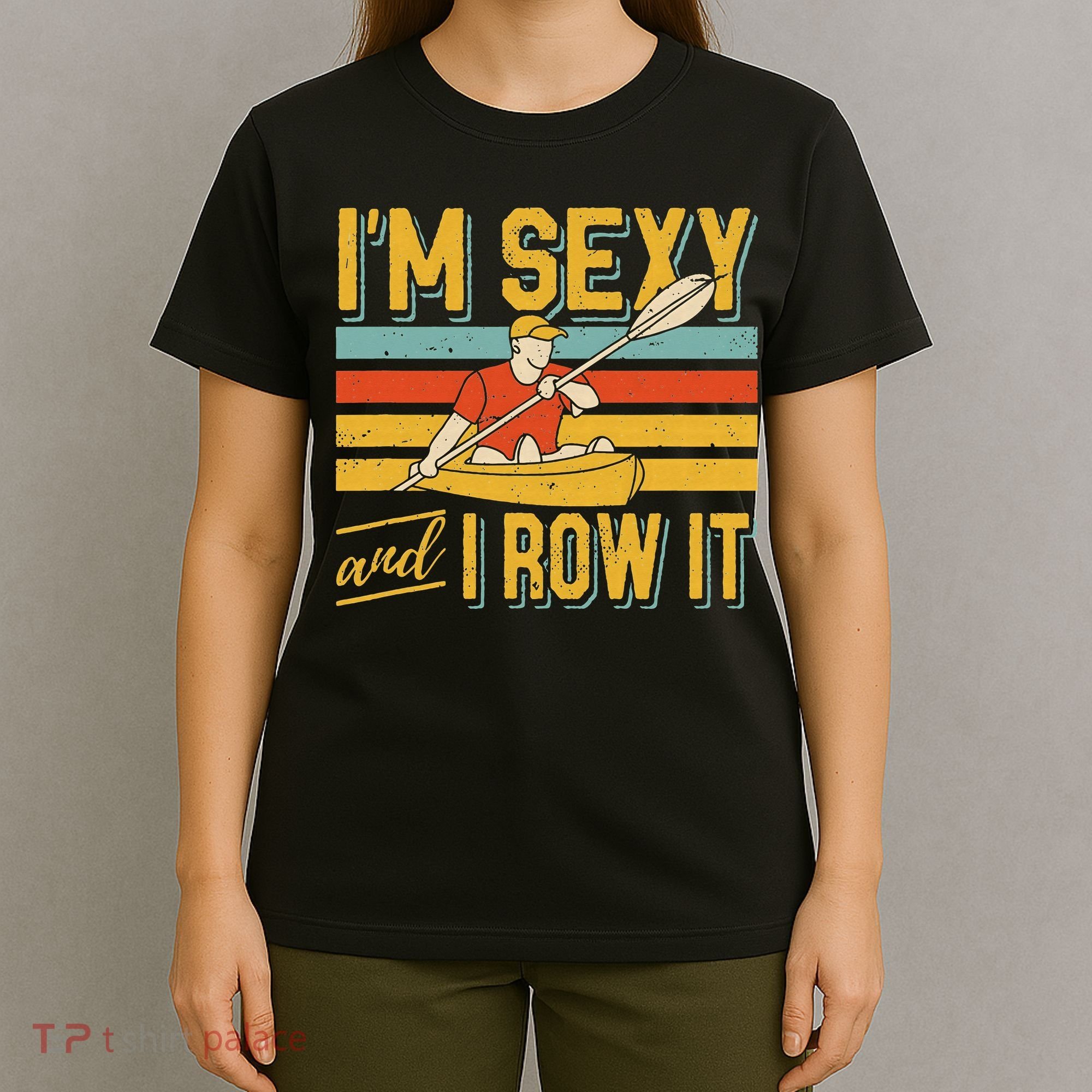I'm Sexy And I Row It Canoeing Rowing Kayak Fishing Kayaking T-Shirt