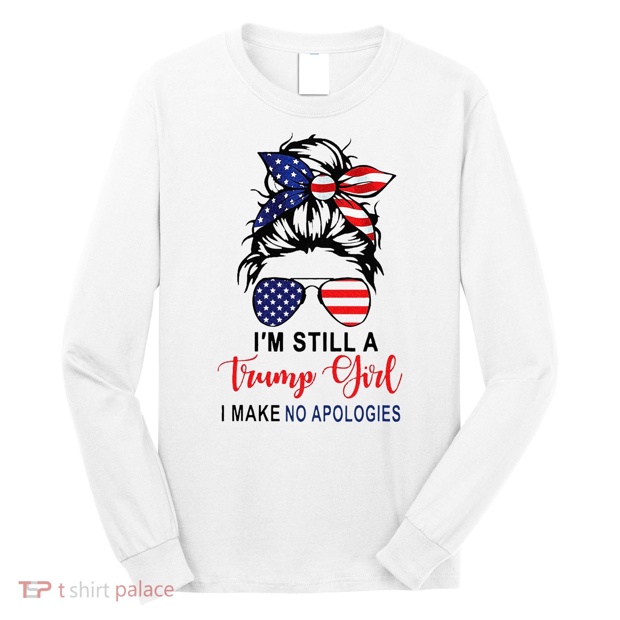 Im Still A Trump Girl Make No Apologies Patriotic American Long Sleeve Shirt