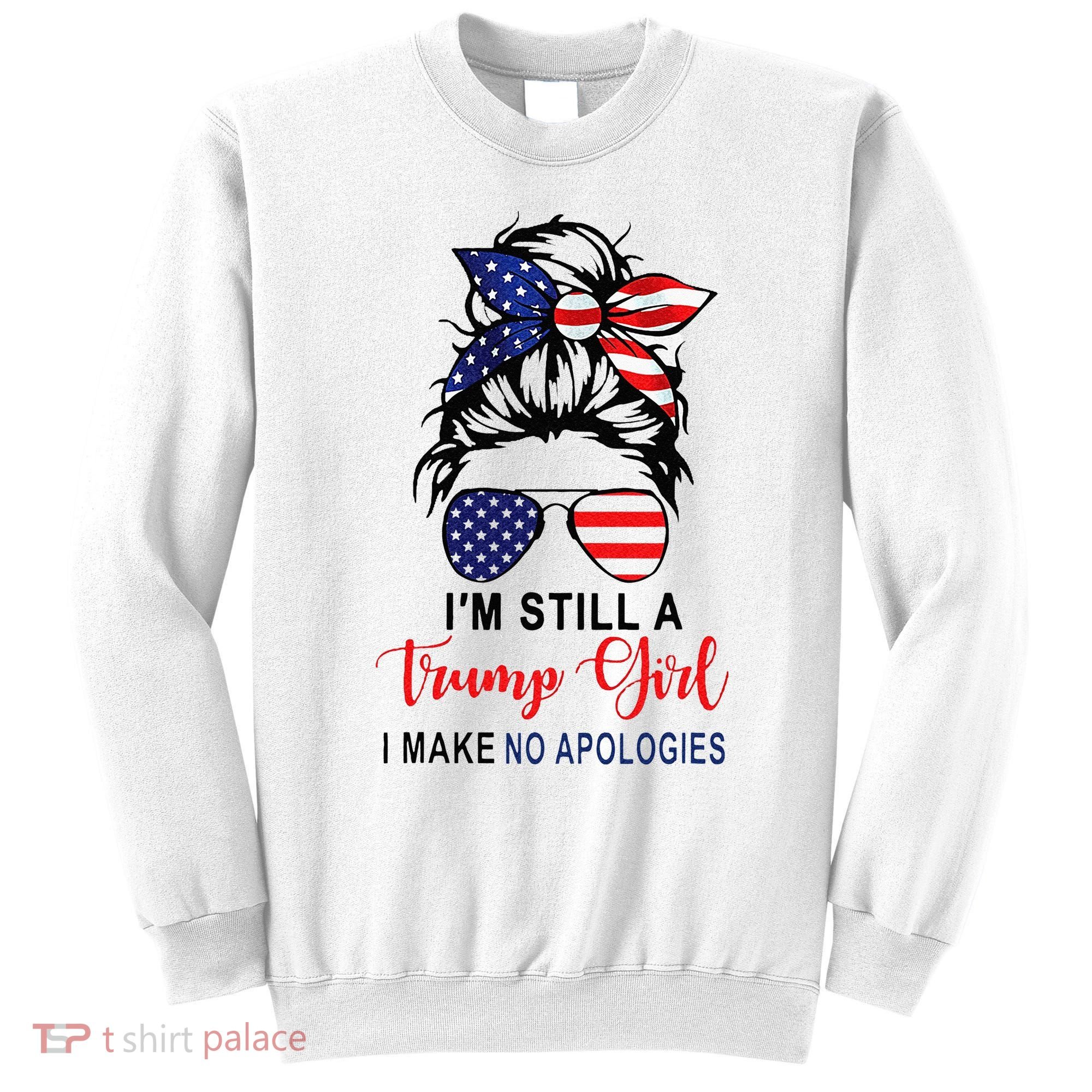 Im Still A Trump Girl Make No Apologies Patriotic American Sweatshirt