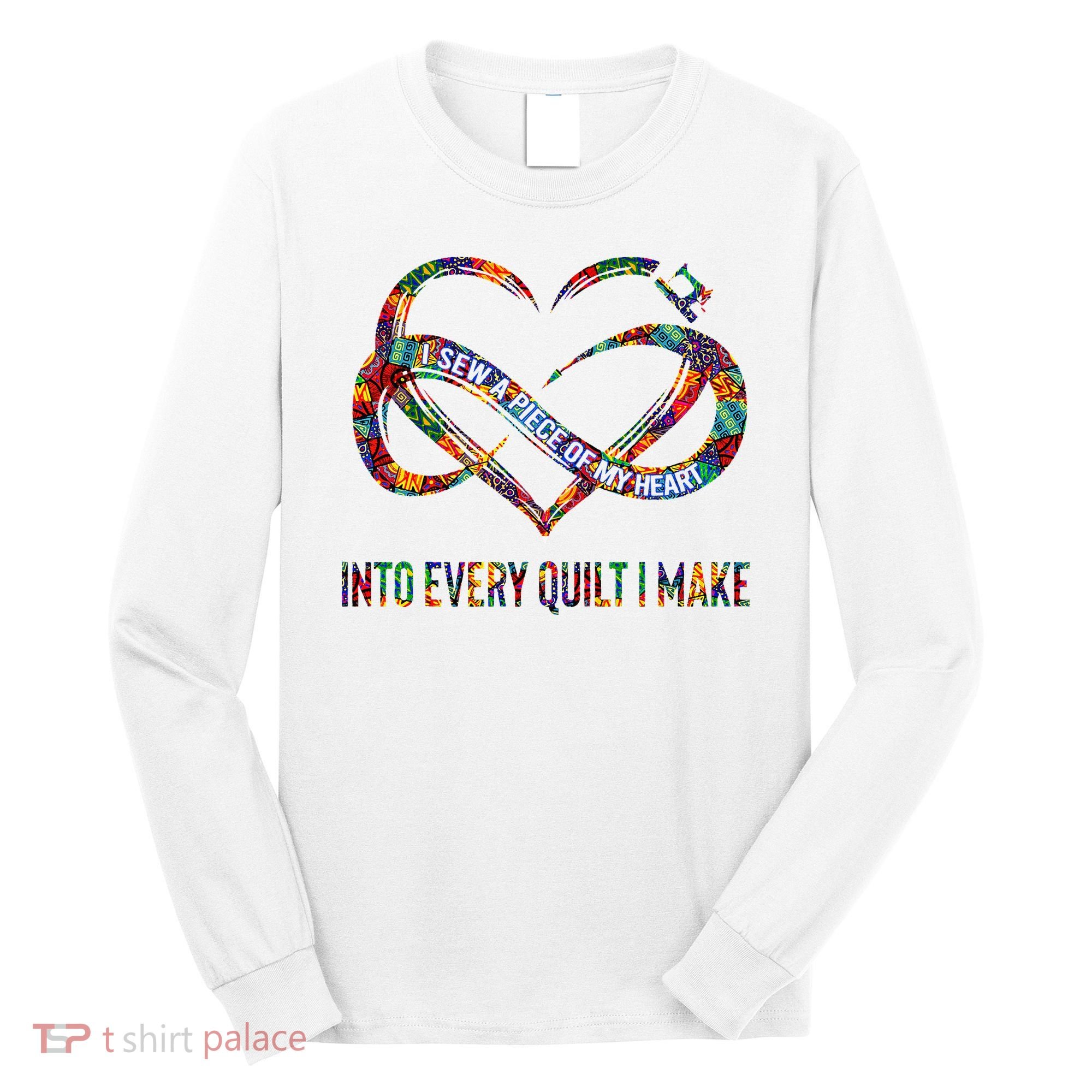 I Sew A Piece Of My Heart Into Every Quilt I Make Long Sleeve Shirt
