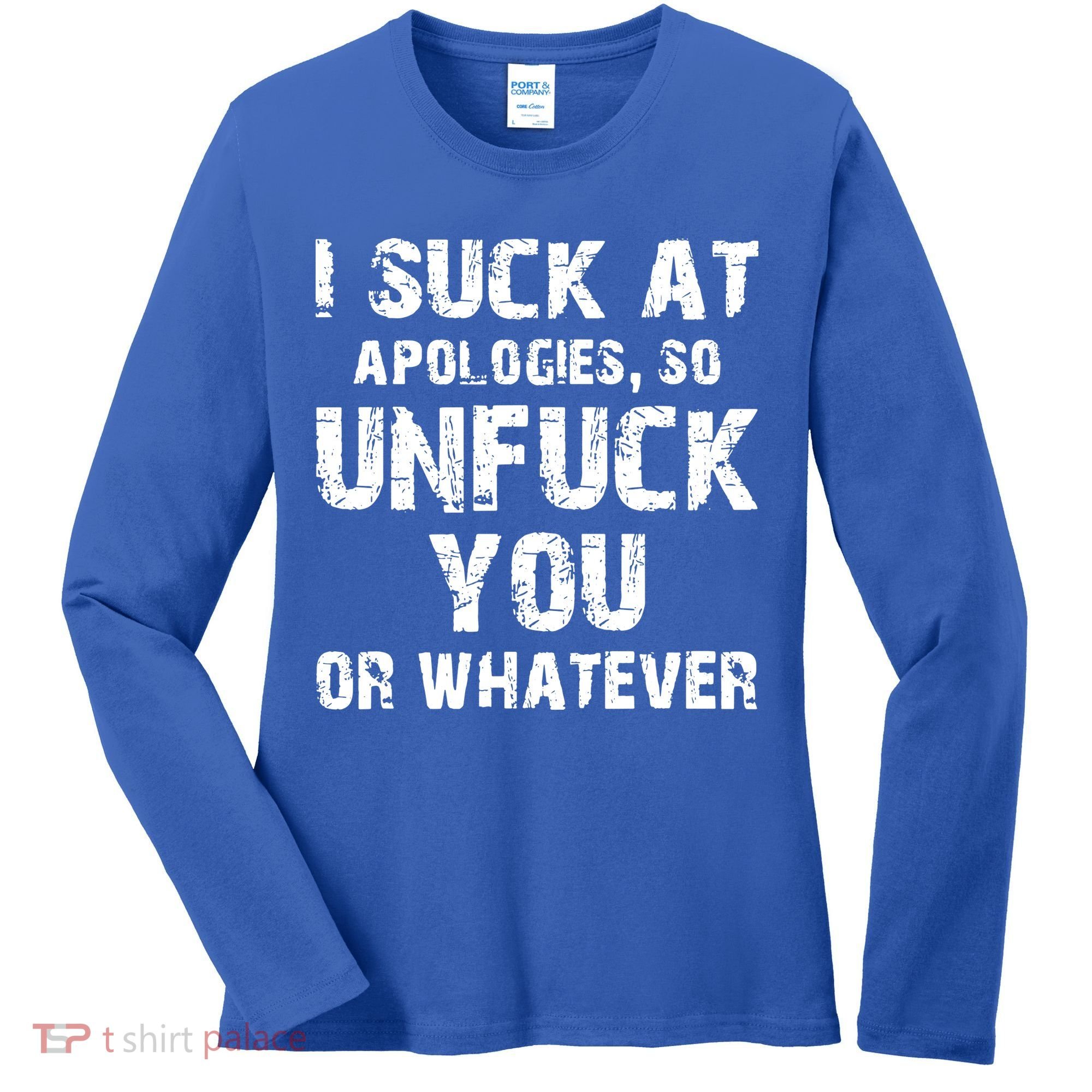 I Suck At Apologies So Unfuck You Or Whatever Women's Long Sleeve Shirt