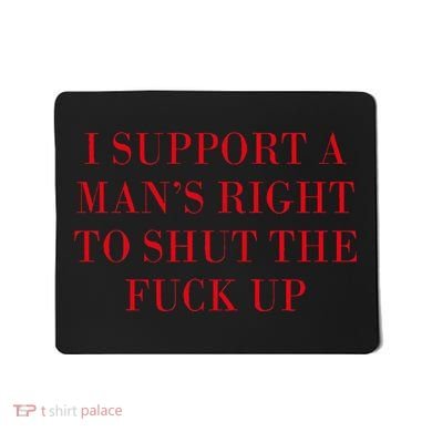 I Support A ManS Right To Shut The Fuck Up Mousepad