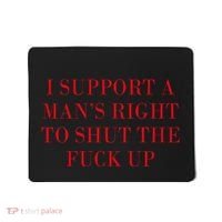 I Support A ManS Right To Shut The Fuck Up Mousepad thumb 0