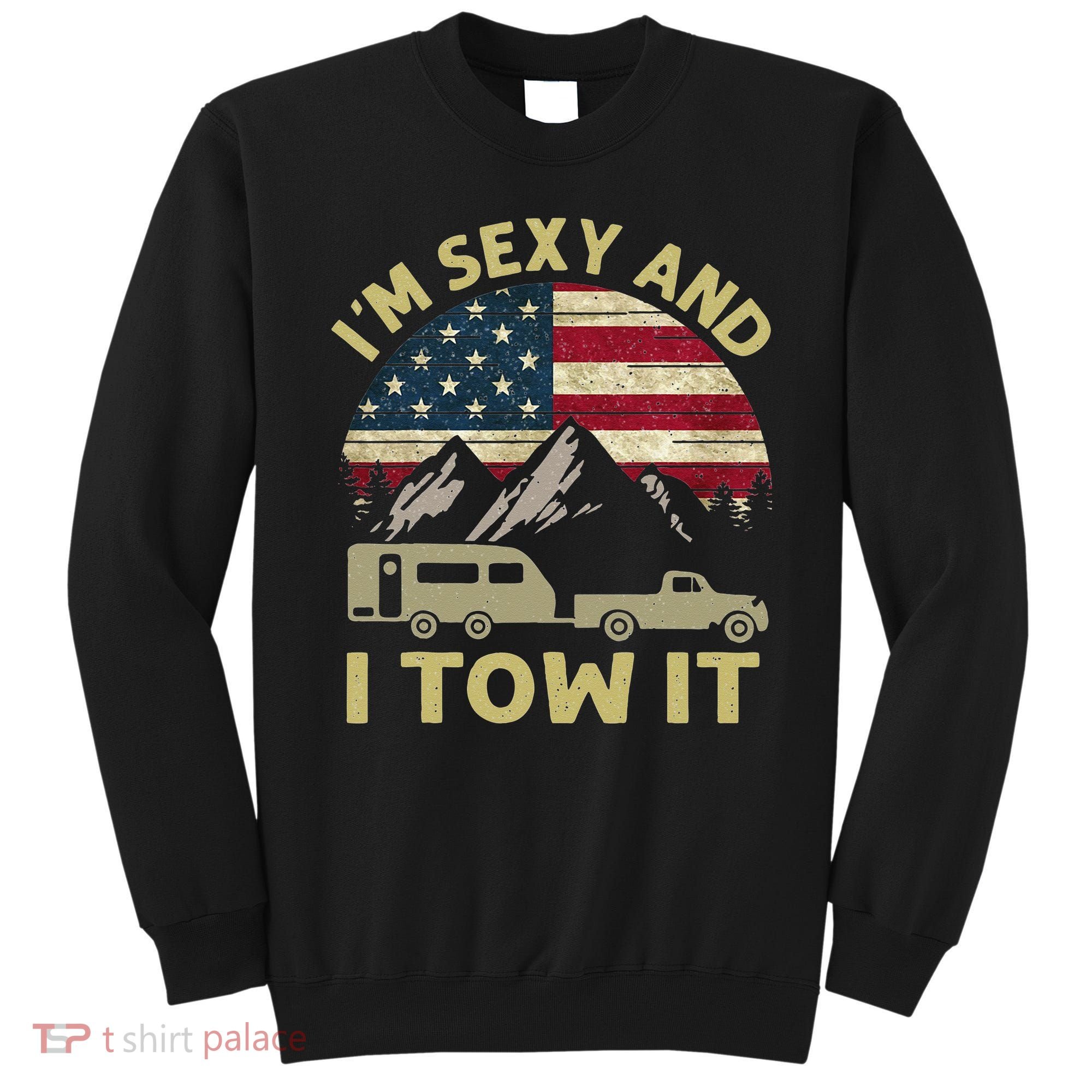 I'm Sexy And I Tow It American Flag Caravan Camping American Sweatshirt
