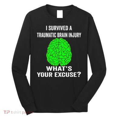 I Survived A Traumatic Brain Injury Whats Your Excuse Long Sleeve Shirt