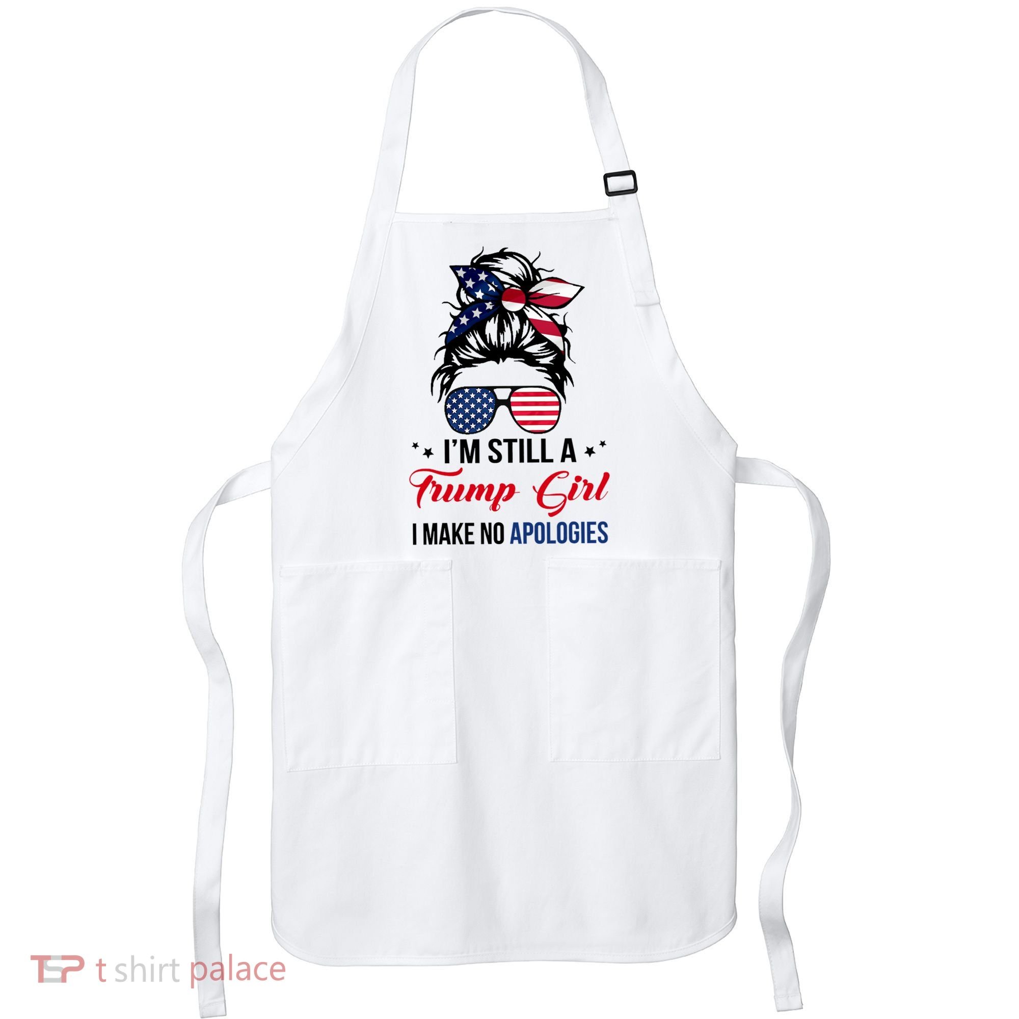 I'm Still A Trump Girl I Make No Apologies Apron
