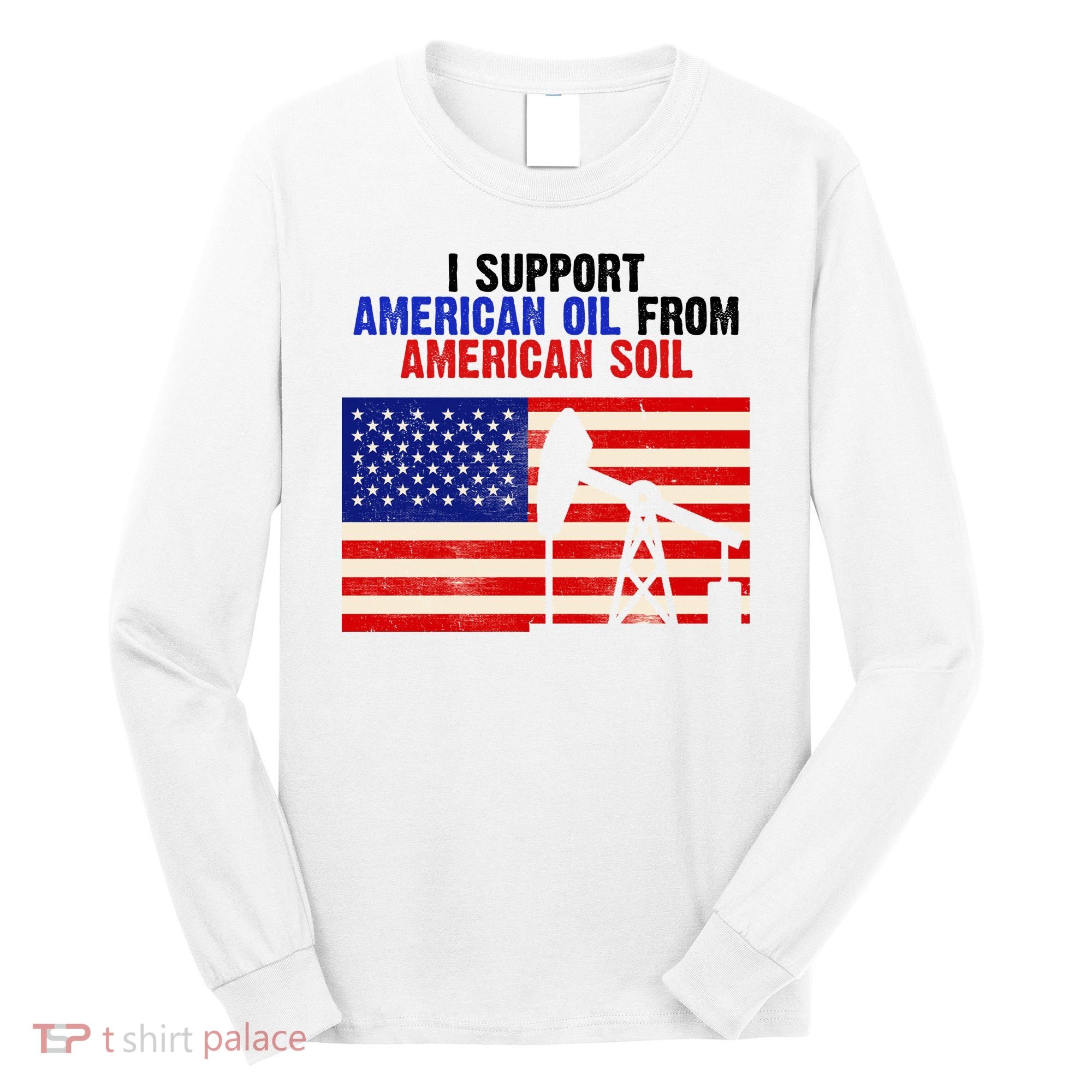 I Support American Oil From American Soil USA Long Sleeve Shirt
