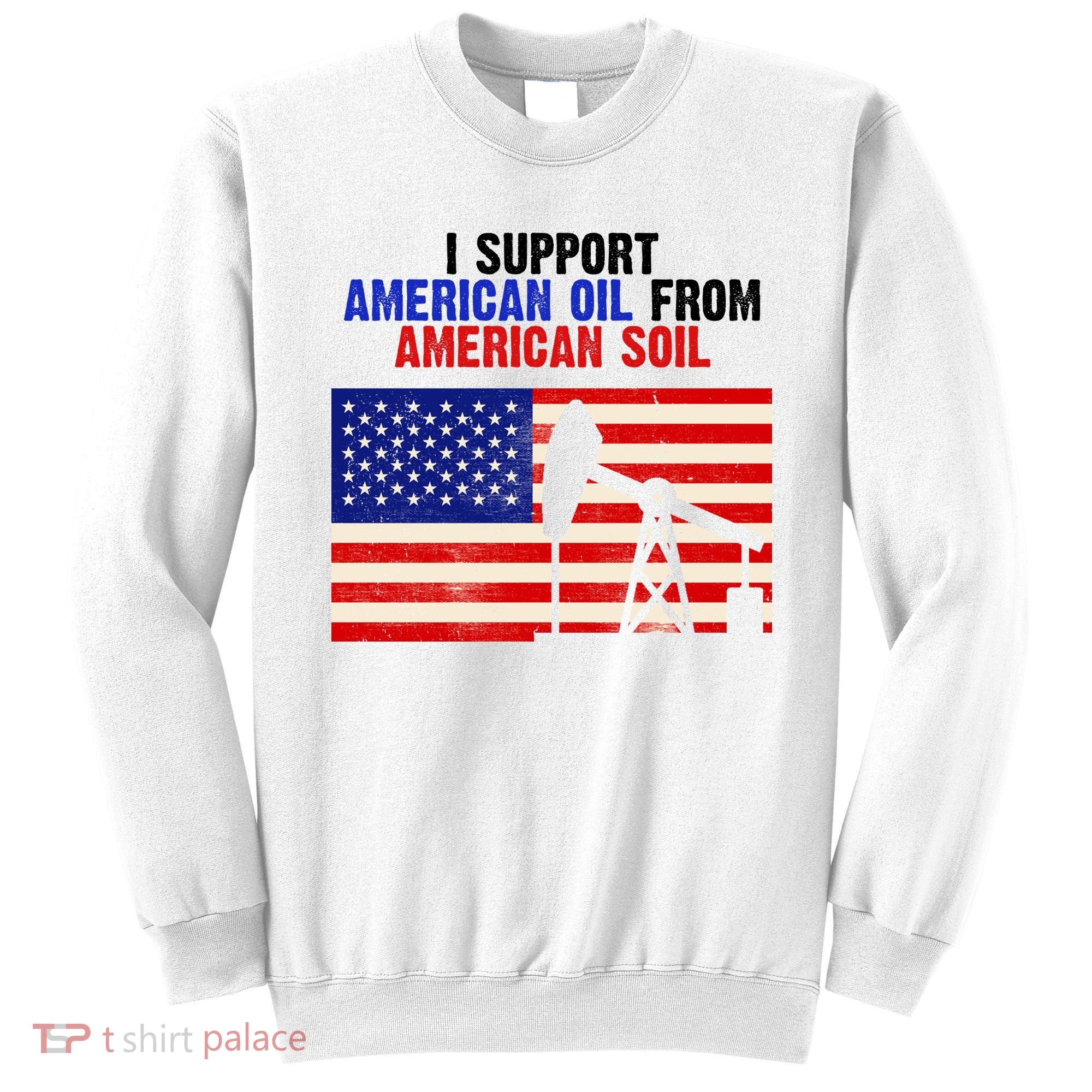 I Support American Oil From American Soil USA Sweatshirt