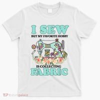 I Sew But My Favorite Hobby Is Collecting Fabric T-Shirt thumb 0