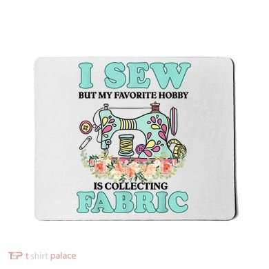 I Sew But My Favorite Hobby Is Collecting Fabric Mousepad