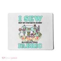 I Sew But My Favorite Hobby Is Collecting Fabric Mousepad thumb 0