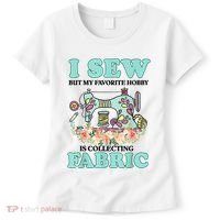 I Sew But My Favorite Hobby Is Collecting Fabric Women's T-Shirt thumb 0