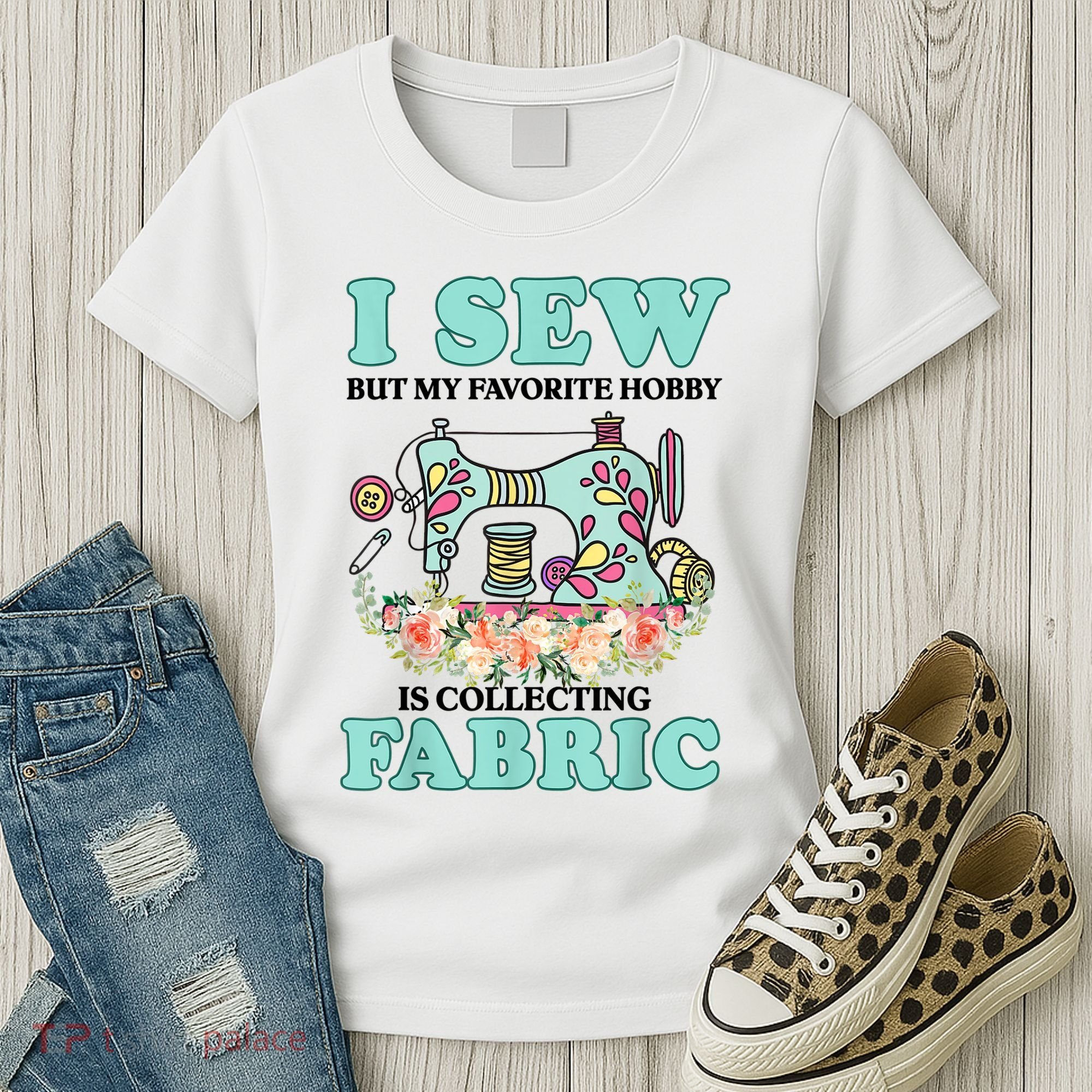 I Sew But My Favorite Hobby Is Collecting Fabric Women's T-Shirt