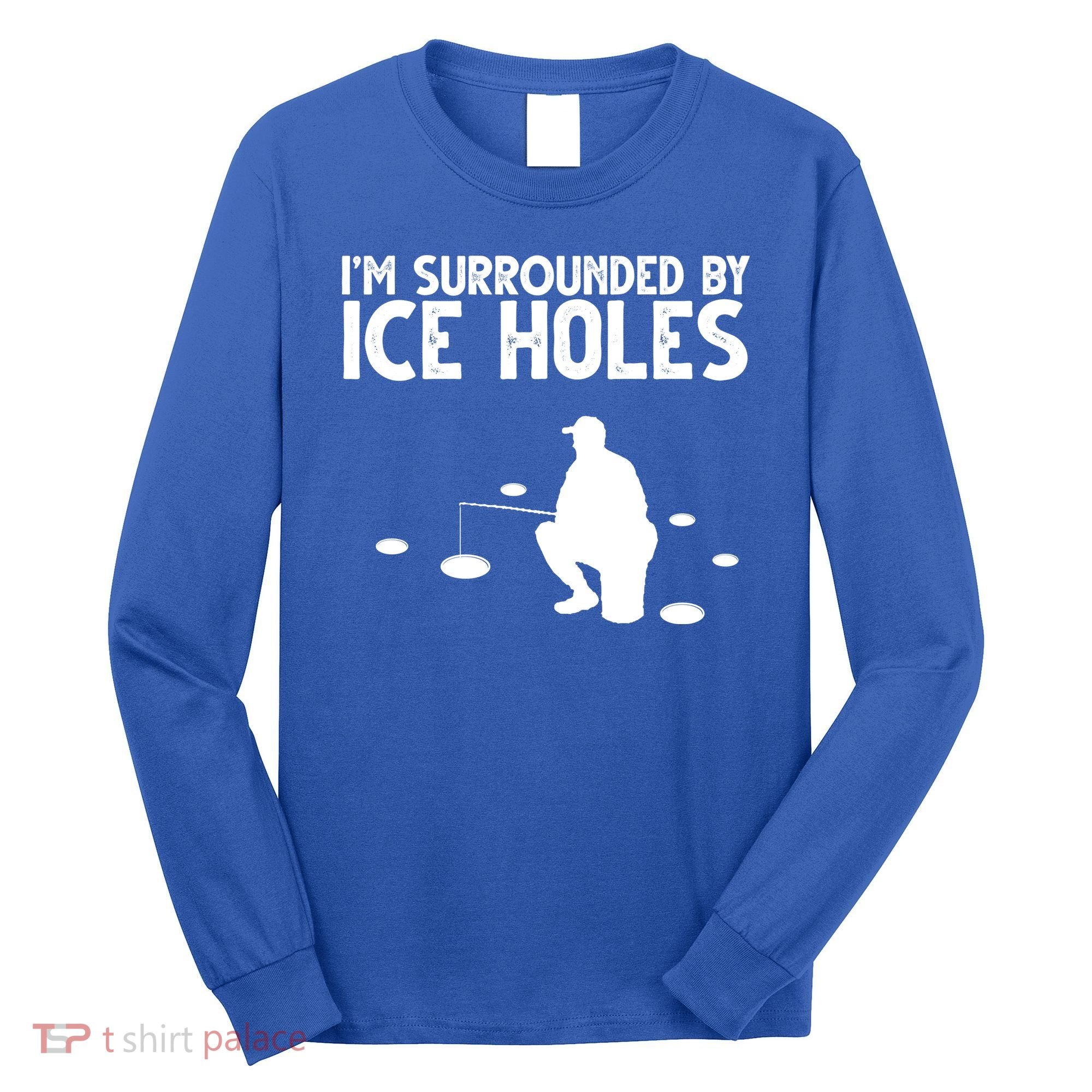 I'm Surrounded By Ice Holes Fishing Long Sleeve Shirt
