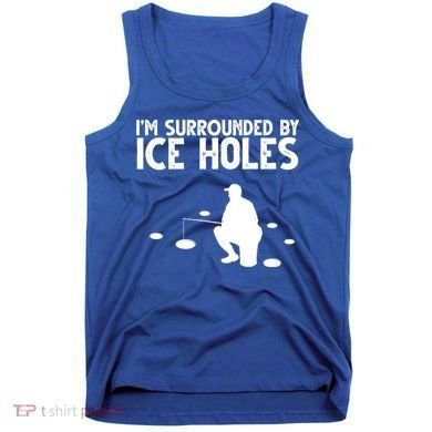 I'm Surrounded By Ice Holes Fishing Tank Top