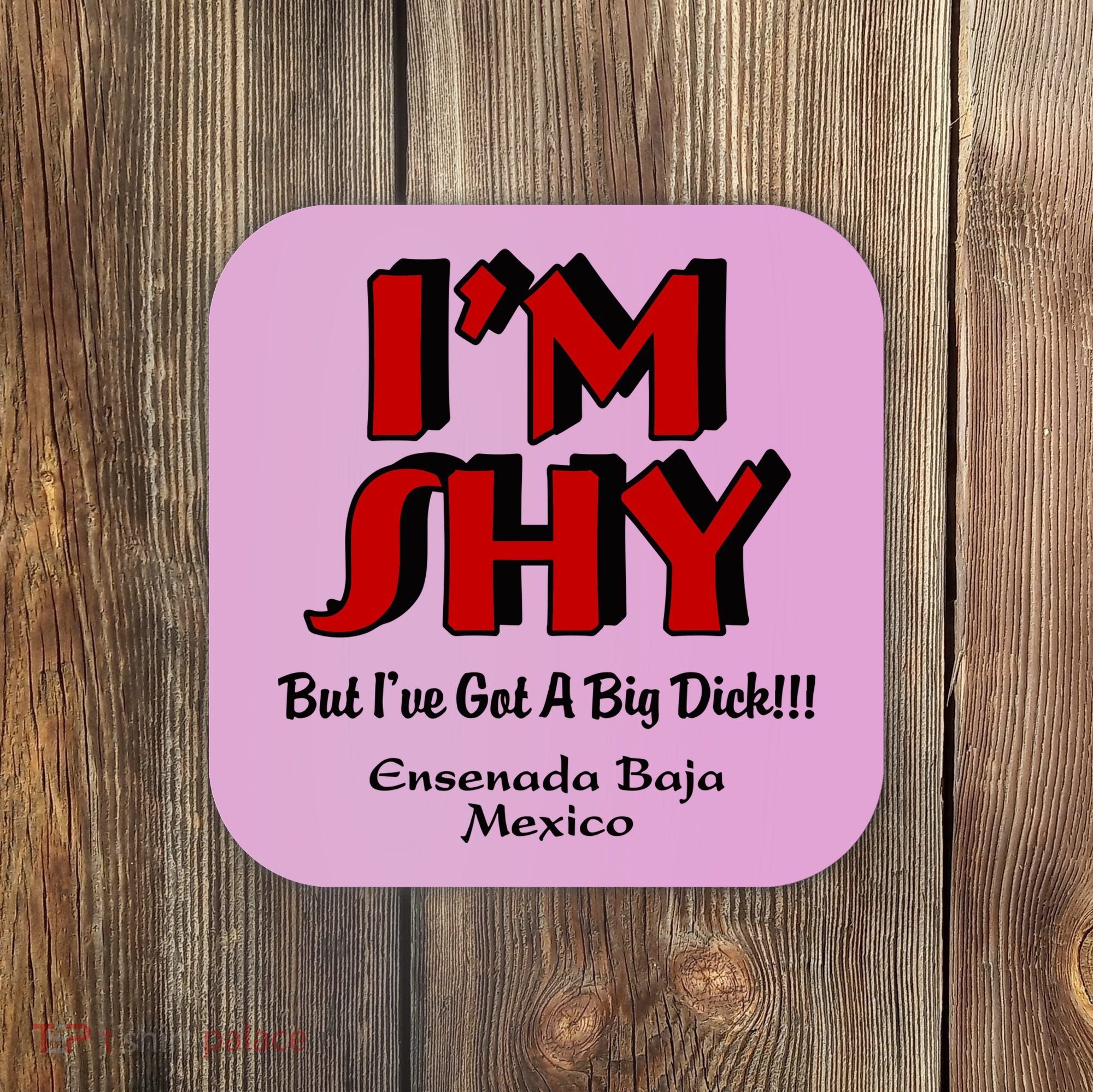 IM Shy But IVe Got A Big Dick Ensenada Baja Mexico Coaster