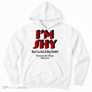 IM Shy But IVe Got A Big Dick Ensenada Baja Mexico Hoodie