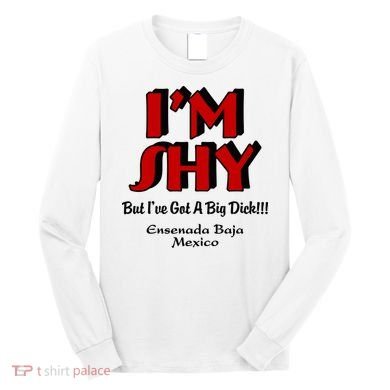 IM Shy But IVe Got A Big Dick Ensenada Baja Mexico Long Sleeve Shirt