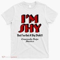 IM Shy But IVe Got A Big Dick Ensenada Baja Mexico T-Shirt thumb 0