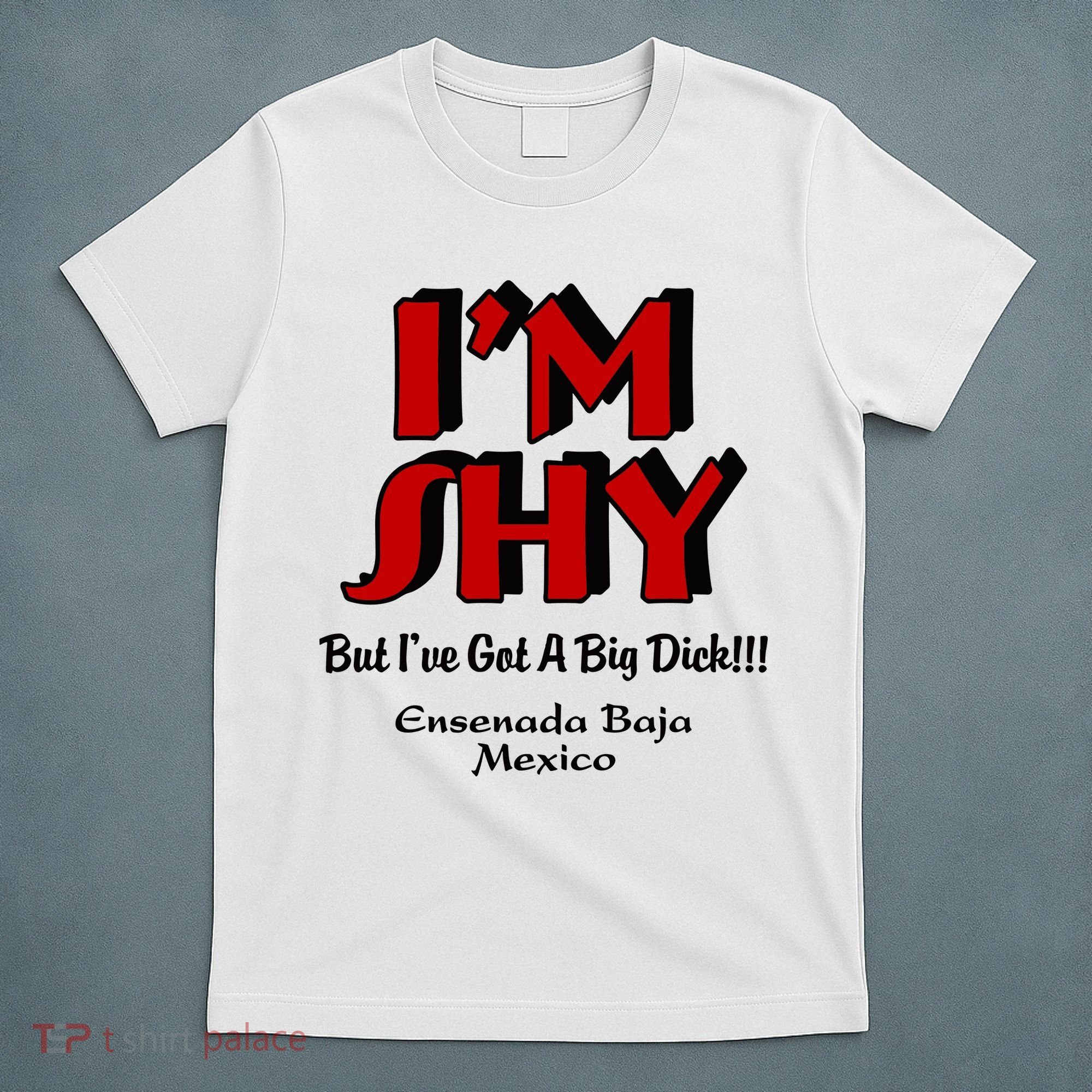 IM Shy But IVe Got A Big Dick Ensenada Baja Mexico T-Shirt