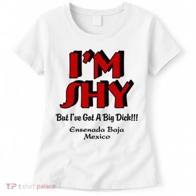 IM Shy But IVe Got A Big Dick Ensenada Baja Mexico Women's T-Shirt