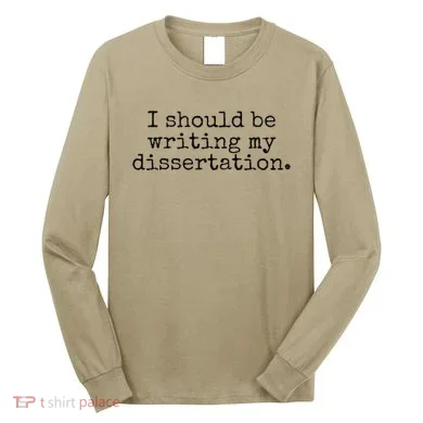 I Should Be Writing My Dissertation Funny Dissertation Long Sleeve Shirt