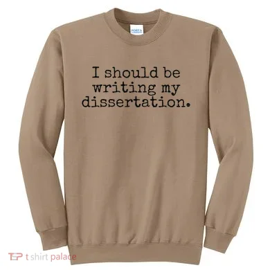I Should Be Writing My Dissertation Funny Dissertation Sweatshirt