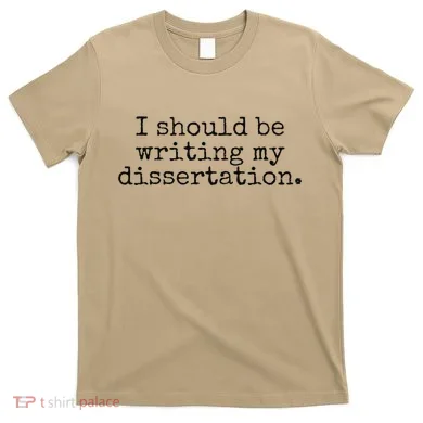 I Should Be Writing My Dissertation Funny Dissertation T-Shirt
