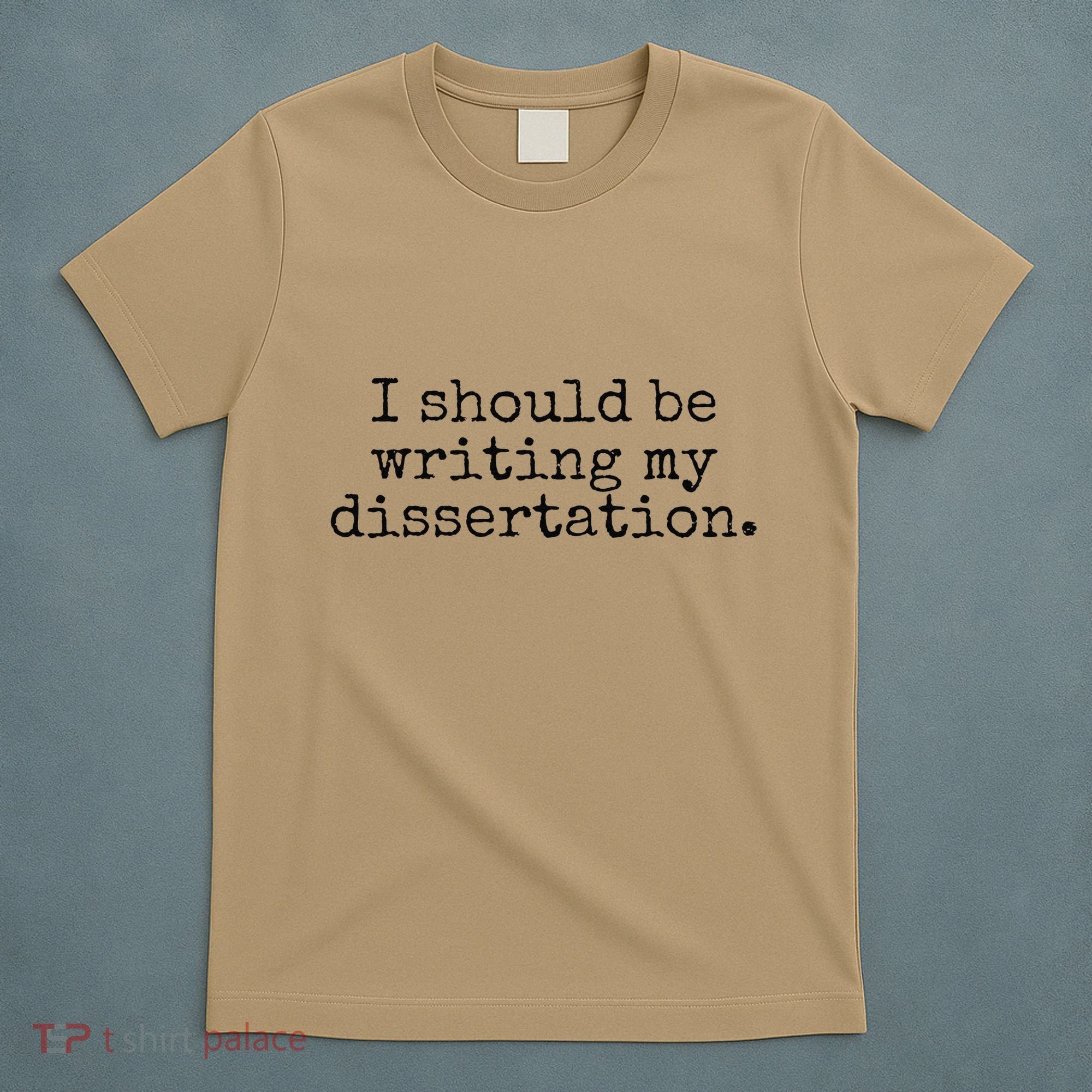 I Should Be Writing My Dissertation Funny Dissertation T-Shirt
