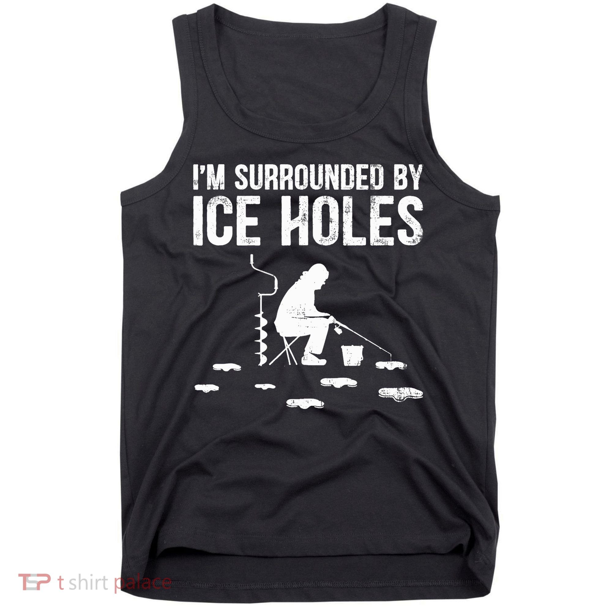 I'm Surrounded By Ice Hole Funny Fisher Winter Fishing Tank Top