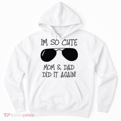 I'm so cute mom & dad did it again Sister Day Hoodie