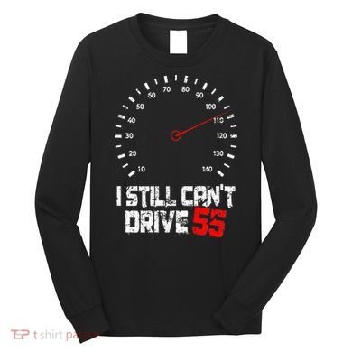 I Still CanT Drive 55 Driving Speed Limit Violation Joke Long Sleeve Shirt