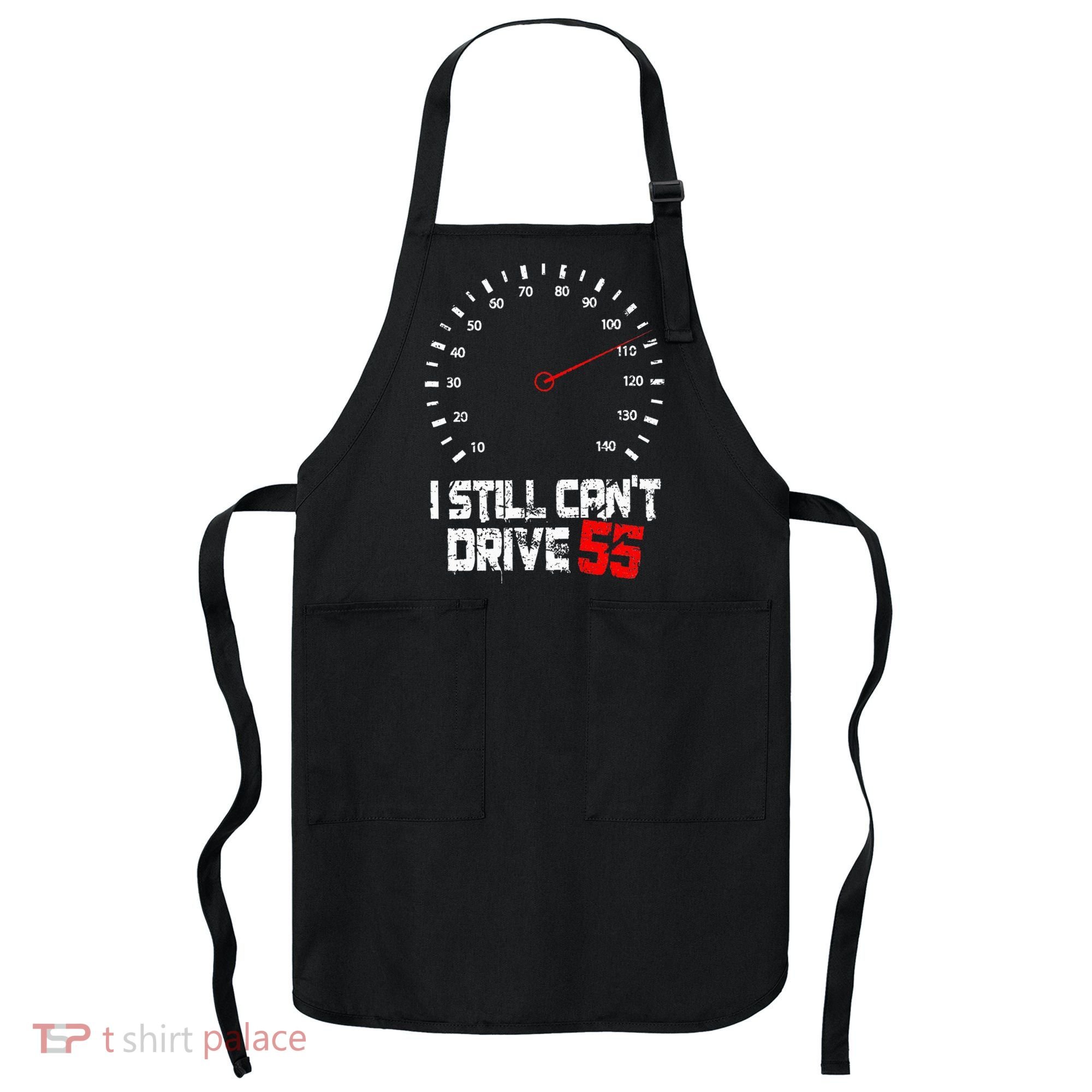 I Still CanT Drive 55 Driving Speed Limit Violation Joke Apron