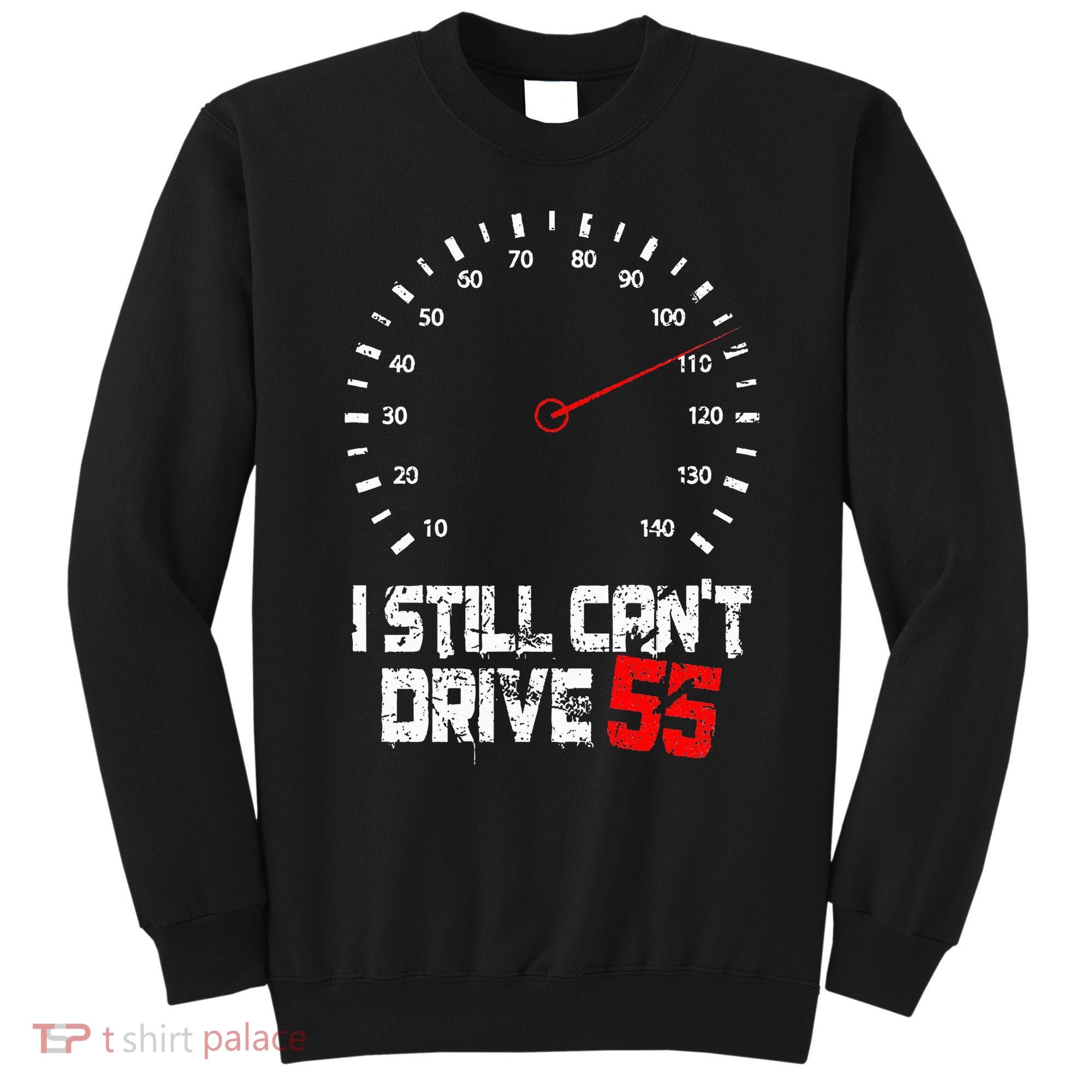 I Still CanT Drive 55 Driving Speed Limit Violation Joke Sweatshirt