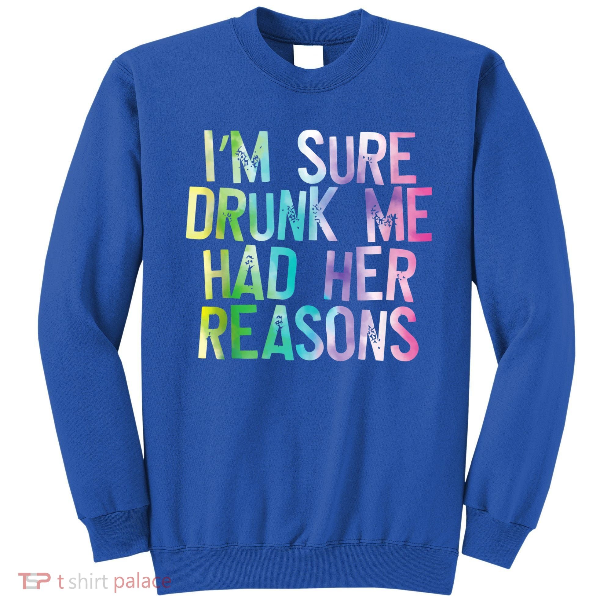 I'm Sure Drunk Me Had Her Reasons, Funny, Drinking, Love Sweatshirt