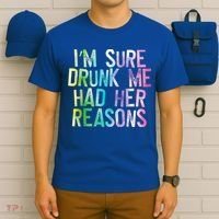 I'm Sure Drunk Me Had Her Reasons, Funny, Drinking, Love T-Shirt thumb 6