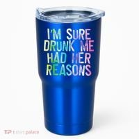 I'm Sure Drunk Me Had Her Reasons, Funny, Drinking, Love Tumbler thumb 0