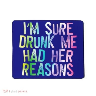 I'm Sure Drunk Me Had Her Reasons, Funny, Drinking, Love Mousepad