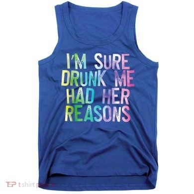I'm Sure Drunk Me Had Her Reasons, Funny, Drinking, Love Tank Top