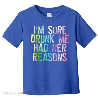 I'm Sure Drunk Me Had Her Reasons, Funny, Drinking, Love Toddler T-Shirt