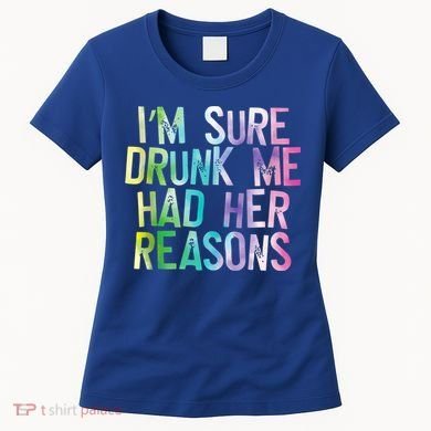 I'm Sure Drunk Me Had Her Reasons, Funny, Drinking, Love Women's T-Shirt