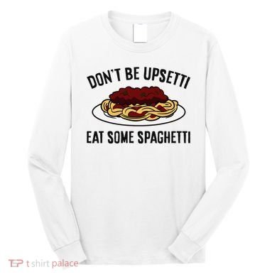 Italian Spaghetti DonT Be Upsetti Eat Some Spaghetti Long Sleeve Shirt